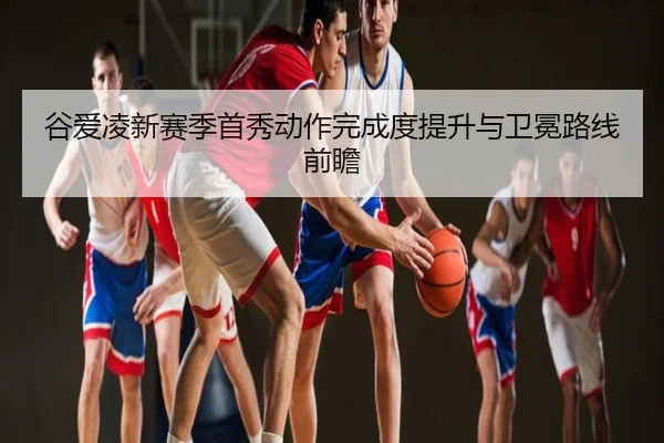 谷爱凌新赛季首秀动作完成度提升与卫冕路线前瞻