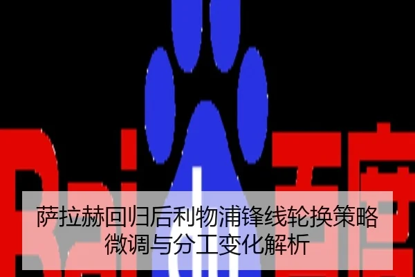 萨拉赫回归后利物浦锋线轮换策略微调与分工变化解析