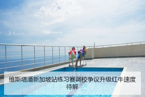 维斯塔潘新加坡站练习赛调校争议升级红牛速度待解