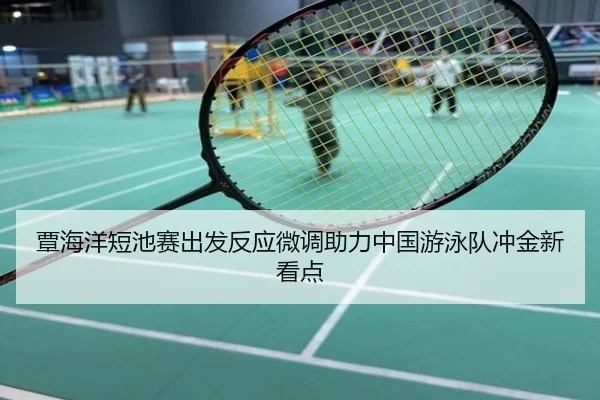 覃海洋短池赛出发反应微调助力中国游泳队冲金新看点